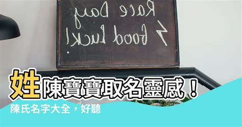 姓陳好聽的名字|【陳姓取名】52個獨特又好聽的「陳姓」男寶寶名字，讓你家的寶。